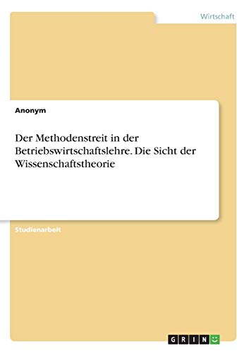 Der Methodenstreit in der Betriebswirtschaftslehre. Die Sicht der Wissenschaftstheorie