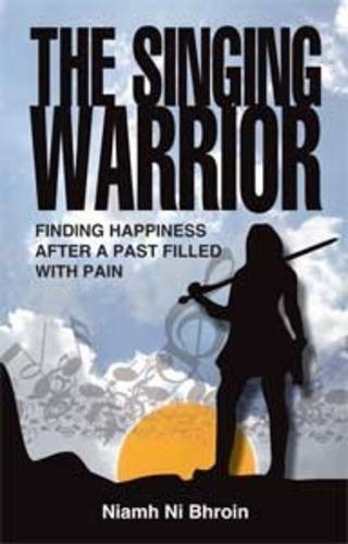 The Singing Warrior - Finding Happiness After a Life Filled with Pain and Abuse: Finding Happiness After a Past Filled with Pain