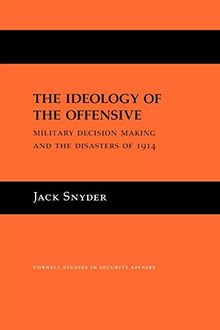 The Ideology of the Offensive: Military Decision Making and the Disasters of 1914 (Cornell Studies in Security Affairs)