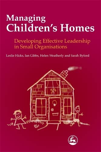 Managing Children's Homes: Developing Effective Leadership in Small Organisations: Developing Effective Leadership in Small Organizations (Costs & Effectiveness of Services Children in Need)