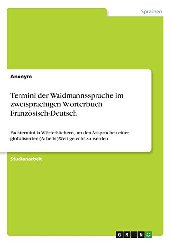 Termini der Waidmannssprache im zweisprachigen Wörterbuch Französisch-Deutsch: Fachtermini in Wörterbüchern, um den Ansprüchen einer globalisierten (Arbeits-)Welt gerecht zu werden