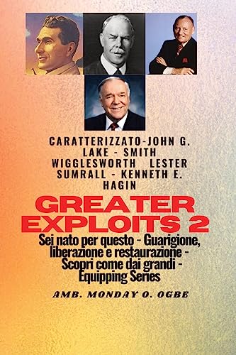 Greater Exploits - 2 - John G. Lake - Smith Wigglesworth - Lester Sumrall - Kenneth E. Hagin: John G. Lake - Smith Wigglesworth - Lester Sumrall - ... dai Grandi (Serie Greater Exploits, Band 2)