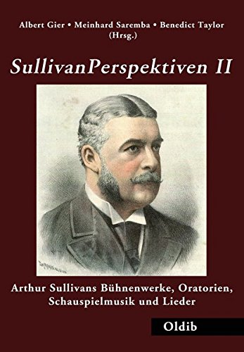 Sullivan Perspektiven II: Arthur Sullivans Bühnenwerke, Oratorien, Schauspielmusik und Lieder