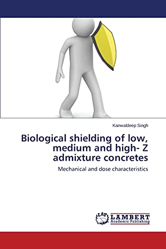 Biological shielding of low, medium and high- Z admixture concretes: Mechanical and dose characteristics