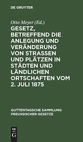 Gesetz, betreffend die Anlegung und Veränderung von Straßen und Plätzen in Städten und ländlichen Ortschaften vom 2. Juli 1875: Textausgabe mit ... Sammlung preußischer Gesetze, 50, Band 50)