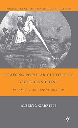 Reading Popular Culture in Victorian Print: Belgravia and Sensationalism (Nineteenth-Century Major Lives and Letters)