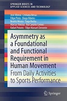 Asymmetry as a Foundational and Functional Requirement in Human Movement: From Daily Activities to Sports Performance (SpringerBriefs in Applied Sciences and Technology)
