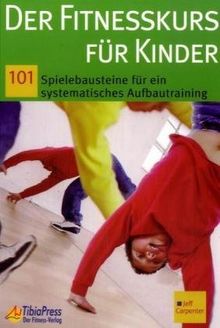 Der Fitnesskurs für Kinder. 101 Spielbausteine für ein systematisches Aufbautraining