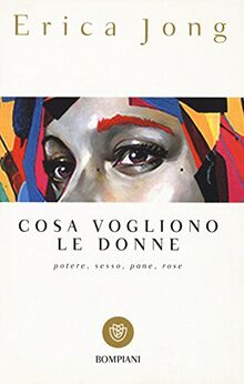 Cosa vogliono le donne. Potere, sesso, pane, rose