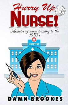 Hurry up Nurse: Memoirs of nurse training in the 1970s