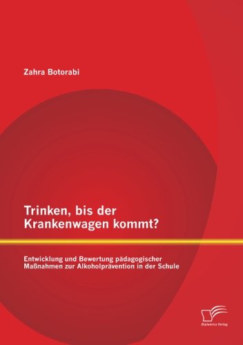 Trinken, bis der Krankenwagen kommt? Entwicklung und Bewertung pädagogischer Maßnahmen zur Alkoholprävention in der Schule