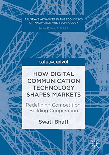 How Digital Communication Technology Shapes Markets: Redefining Competition, Building Cooperation (Palgrave Advances in the Economics of Innovation and Technology)