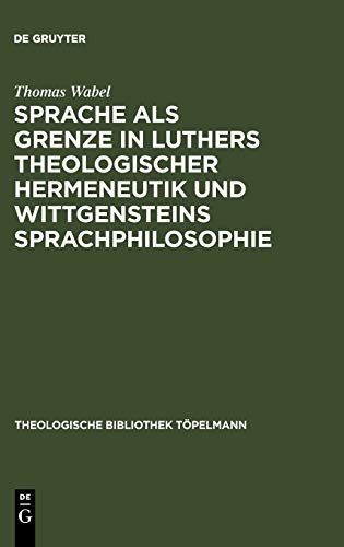 Sprache als Grenze in Luthers theologischer Hermeneutik und Wittgensteins Sprachphilosophie (Theologische Bibliothek Töpelmann, 92, Band 92)