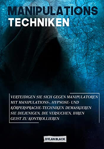 Manipulations Techniken: Verteidigen Sie sich gegen Manipulatoren mit Manipulations-, Hypnose- und Körpersprache-Techniken. Demaskieren Sie diejenigen, die versuchen, Ihren Geist zu kontrollieren