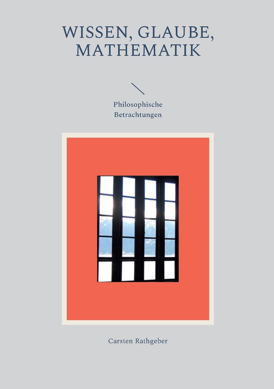 Wissen, Glaube, Mathematik: Philosophische Betrachtungen