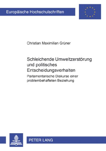 Schleichende Umweltzerstörung und politisches Entscheidungsverhalten: Parlamentarische Diskurse einer problembehafteten Beziehung (Europäische Hochschulschriften - Reihe XLII)