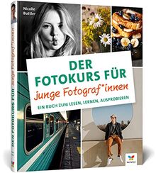 Der Fotokurs für junge Fotograf*innen: Ein Buch zum Lesen, Lernen, Ausprobieren. Der ideale Einstieg für Kinder und Jugendliche