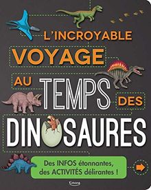 L'incroyable voyage au temps des dinosaures : des infos étonnantes, des activités délirantes !