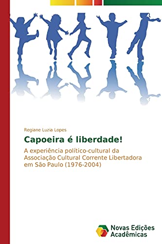 Capoeira é liberdade!: A experiência político-cultural da Associação Cultural Corrente Libertadora em São Paulo (1976-2004)