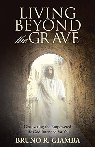 Living Beyond the Grave: Discovering the Empowered Life God Intended for You