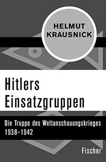 Hitlers Einsatzgruppen: Die Truppe des Weltanschauungskrieges 1938-1942