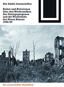 Die Städte himmeloffen: Reden und Reflexionen über den Wiederaufbau des Untergegangenen und die Wiederkehr des Neuen Bauens 1948/49 (Bauwelt Fundamente, Band 125)