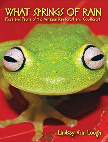 What Springs of Rain: Flora and Fauna of the Amazon Rainforest and Cloudforest