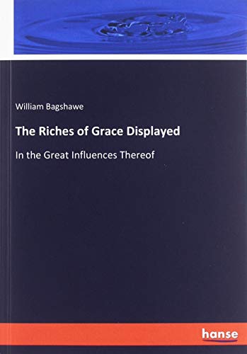 The Riches of Grace Displayed: In the Great Influences Thereof