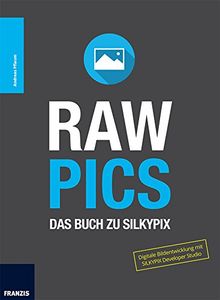 RAW PICS: Das Buch zu Silkypix. Digitale Bildentwicklung mit SILKYPIX Developer Studio