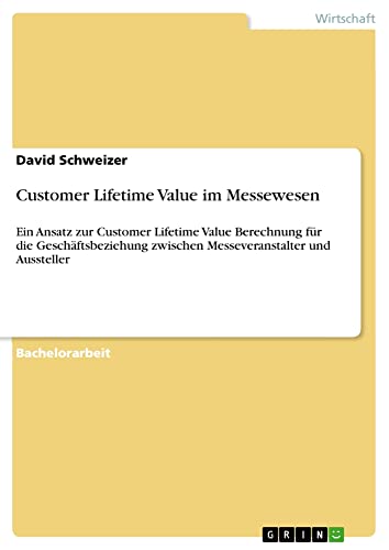 Customer Lifetime Value im Messewesen: Ein Ansatz zur Customer Lifetime Value Berechnung für die Geschäftsbeziehung zwischen Messeveranstalter und Aussteller
