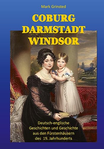 Coburg Darmstadt Windsor: Deutsch-englische Geschichten und Geschichte aus den Fürstenhäusern des 19. Jahrhunderts