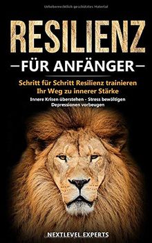 Resilienz für Anfänger - Schritt für Schritt Resilienz trainieren: Ihr Weg zu innerer Stärke - Innere Krisen überstehen -  Stress bewältigen - Depressionen vorbeugen (Resilienz Buch, Band 1)