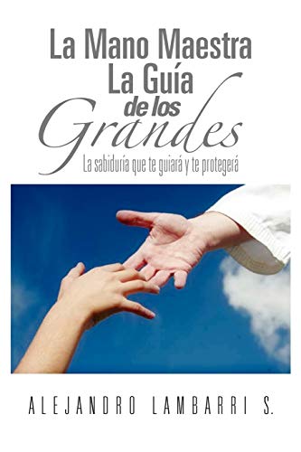 La Mano Maestra La Guía de los Grandes: La sabiduría que te guiará y te protegerá: La Sabiduria Que Te Guiara y Te Protegera