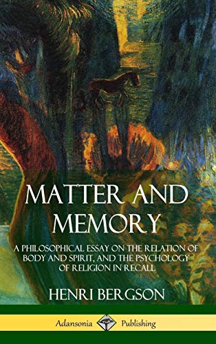 Matter and Memory: A Philosophical Essay on the Relation of Body and Spirit, and the Psychology of Religion in Recall (Hardcover)