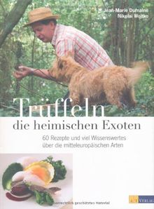 Trüffeln - die heimischen Exoten: 60 Rezepte und viel Wissenswertes über die mitteleuropäischen Arten