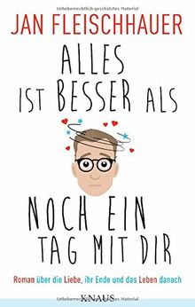 Alles ist besser als noch ein Tag mit dir: Roman über die Liebe, ihr Ende und das Leben danach