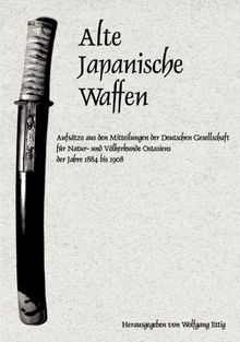 Alte japanische Waffen: Aufsätze aus den Mitteilungen der Deutschen Gesellschaft für Natur- und Völkerkunde Ostasiens der Jahre 1884 bis 1908