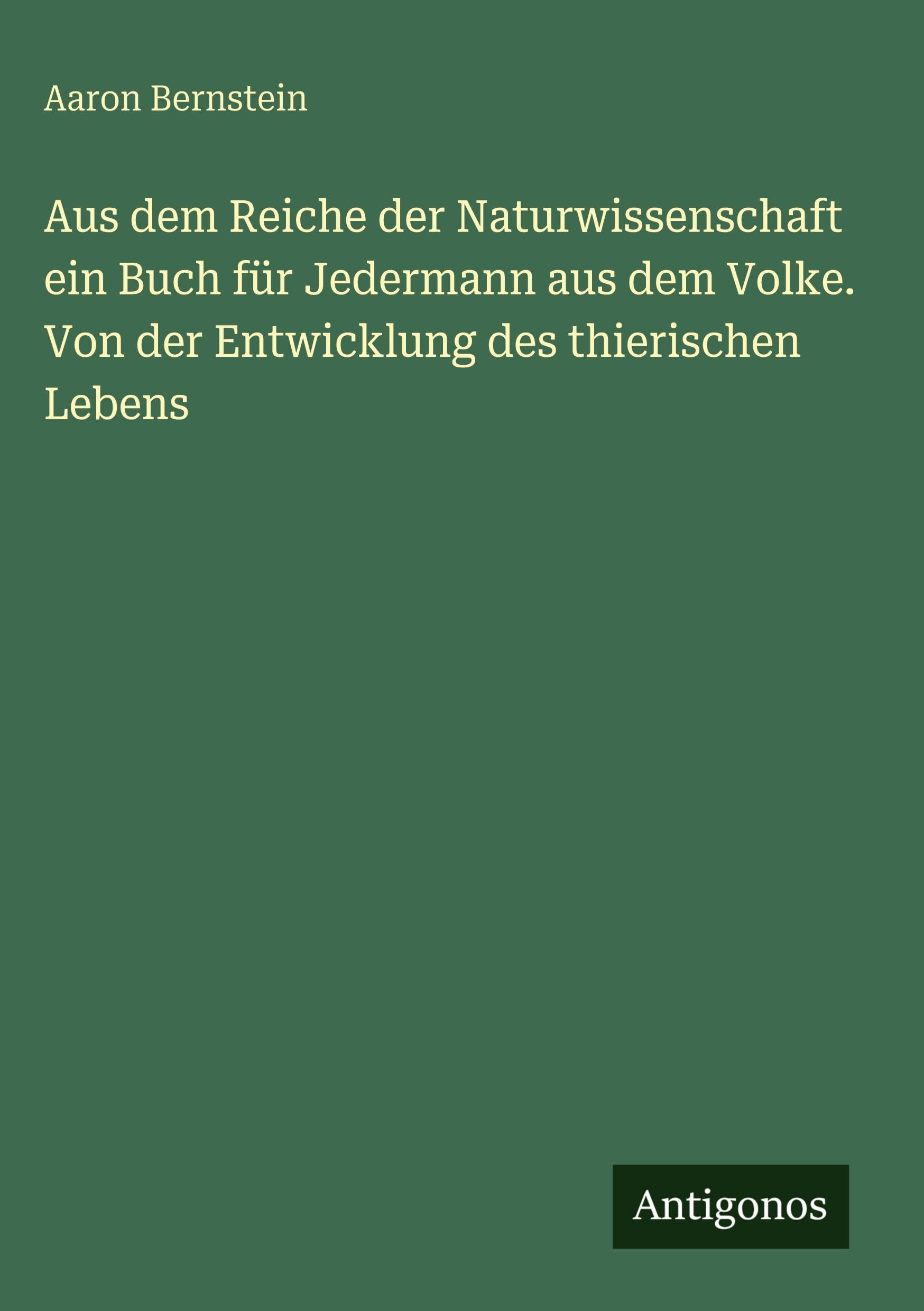 Aus dem Reiche der Naturwissenschaft ein Buch für Jedermann aus dem Volke. Von der Entwicklung des thierischen Lebens
