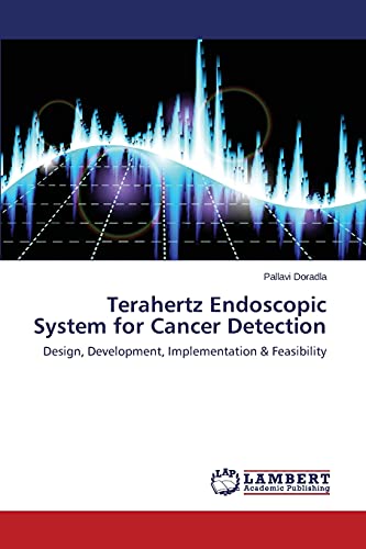 Terahertz Endoscopic System for Cancer Detection: Design, Development, Implementation & Feasibility