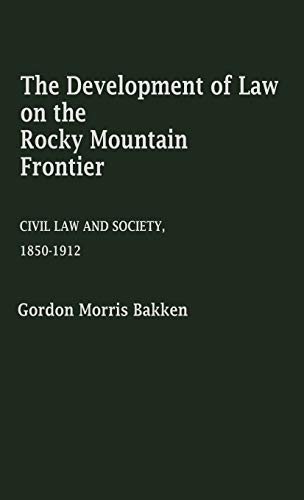 The Development of Law on the Rocky Mountain Frontier: Civil Law and Society, 1850-1912 (Contributions in Legal Studies)