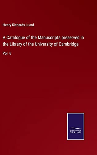 A Catalogue of the Manuscripts preserved in the Library of the University of Cambridge: Vol. 6