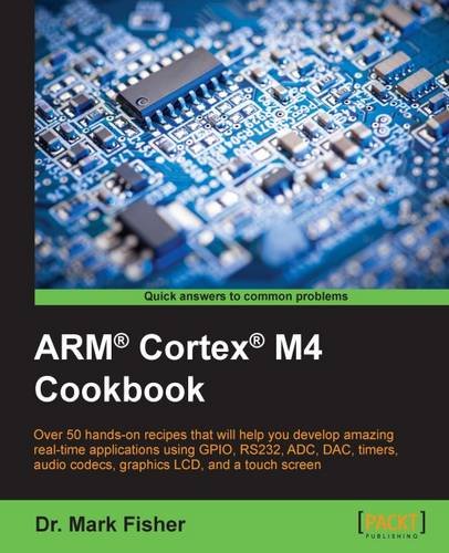 ARM® Cortex® M4 Cookbook: Over 50 hands-on recipes that will help you develop amazing real-time applications using GPIO, RS232, ADC, DAC, timers, audio codecs, graphics LCD, and a touch screen