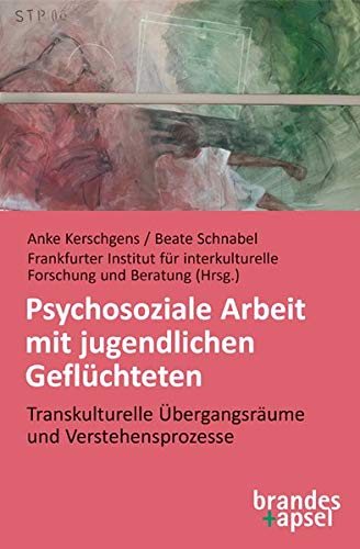 Psychosoziale Arbeit mit jugendlichen Geflüchteten: Transkulturelle Übergangsräume und Verstehensprozesse