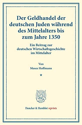 Der Geldhandel der deutschen Juden während des Mittelalters bis zum Jahre 1350.: Ein Beitrag zur deutschen Wirtschaftsgeschichte im Mittelalter. ... 152). (Duncker & Humblot reprints, Band 152)
