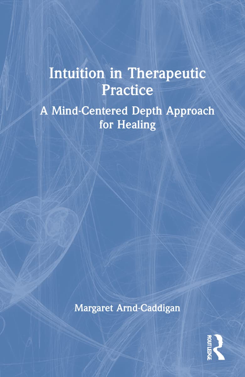 Intuition in Therapeutic Practice: A Mind-Centered Depth Approach for Healing