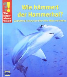 Was Kinder wissen wollen. Wie hämmert der Hammerhai?: Verblüffende Antworten über Haie, Wale und Delfine