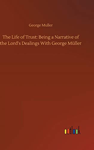 The Life of Trust: Being a Narrative of the Lord's Dealings With George Müller