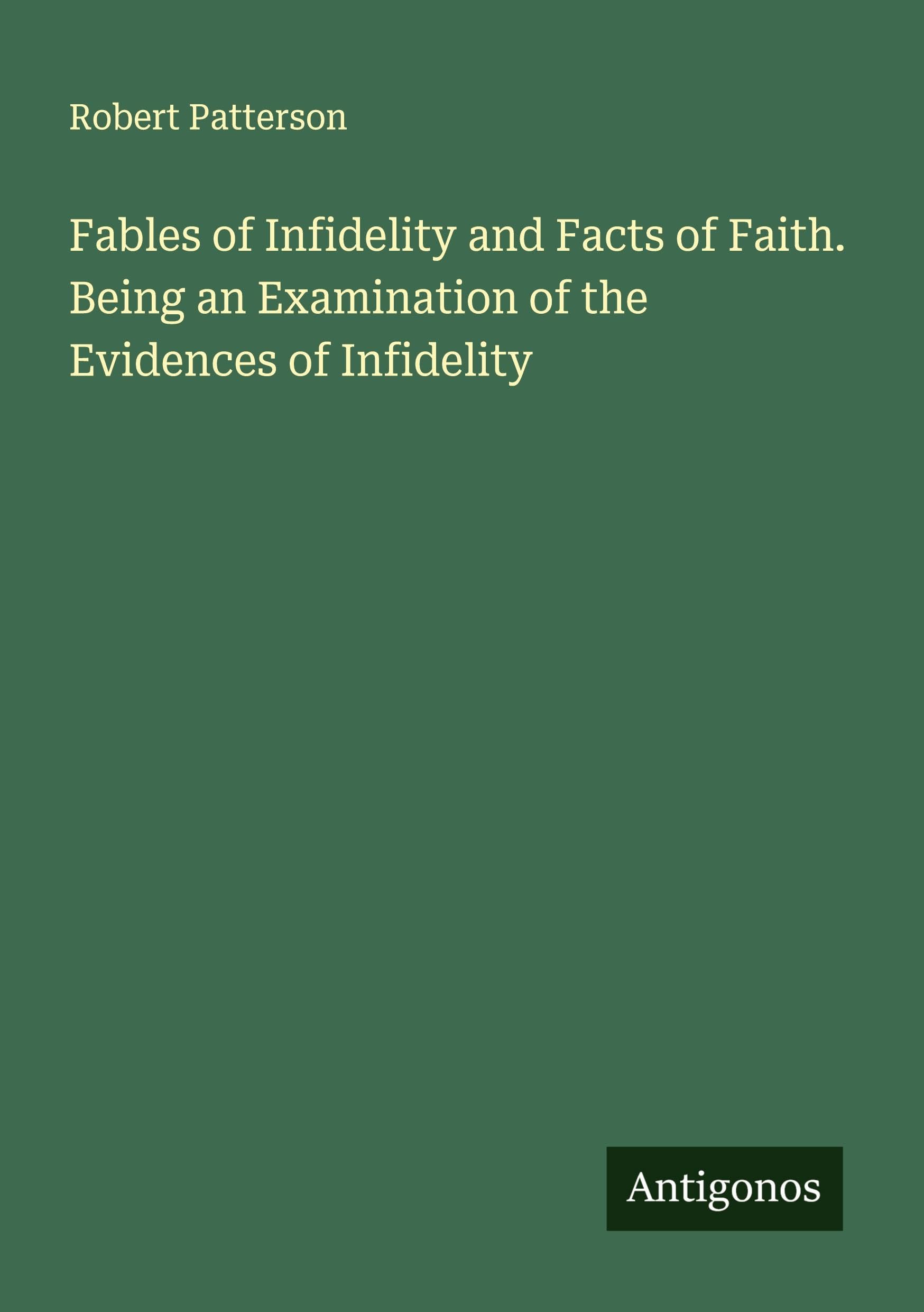 Fables of Infidelity and Facts of Faith. Being an Examination of the Evidences of Infidelity