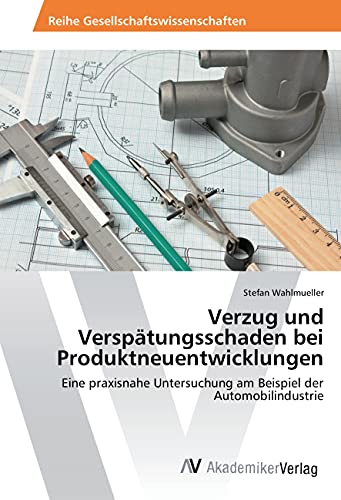 Verzug und Verspätungsschaden bei Produktneuentwicklungen: Eine praxisnahe Untersuchung am Beispiel der Automobilindustrie