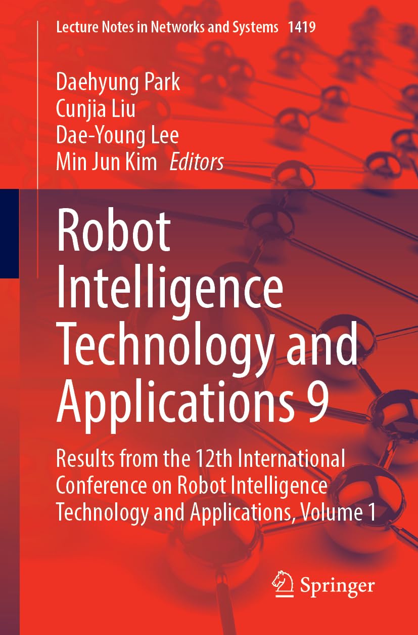 Robot Intelligence Technology and Applications 9: Results from the 12th International Conference on Robot Intelligence Technology and Applications (Lecture Notes in Networks and Systems, 1419, Band 1)
